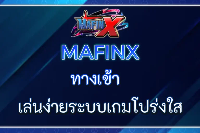 MAFINX ทางเข้า เล่นง่ายได้เงินจริง ระบบเกมที่โปร่งใส